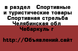  в раздел : Спортивные и туристические товары » Спортивная стрельба . Челябинская обл.,Чебаркуль г.